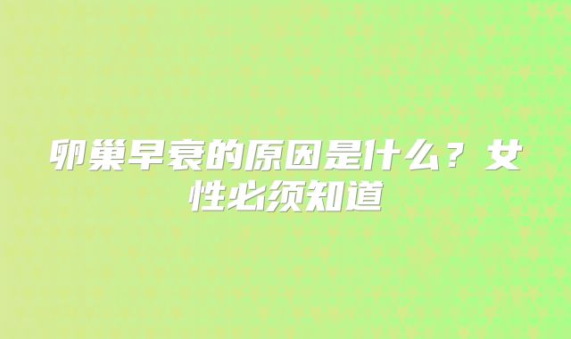 卵巢早衰的原因是什么？女性必须知道