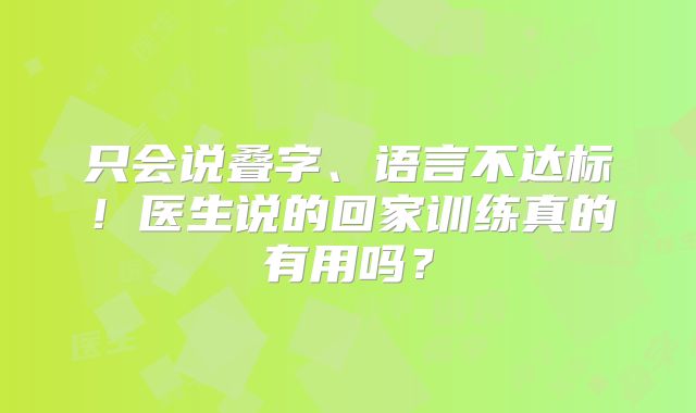 只会说叠字、语言不达标！医生说的回家训练真的有用吗？