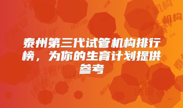 泰州第三代试管机构排行榜,为你的生育计划提供参考
