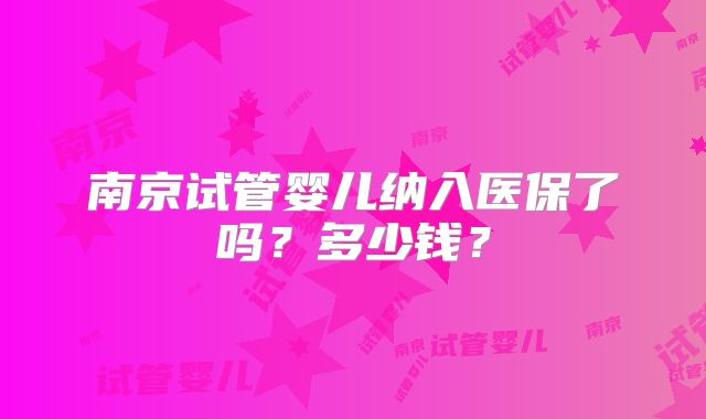 南京试管婴儿纳入医保了吗？多少钱？