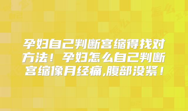 孕妇自己判断宫缩得找对方法!孕妇怎么自己判断宫缩像月经痛,腹部没紧!