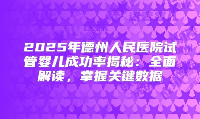2025年德州人民医院试管婴儿成功率揭秘：全面解读，掌握关键数据