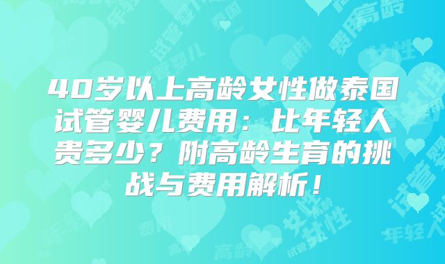 40岁以上高龄女性做泰国试管婴儿费用：比年轻人贵多少？附高龄生育的挑战与费用解析！