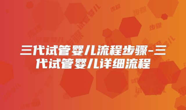 三代试管婴儿流程步骤-三代试管婴儿详细流程