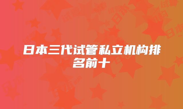 日本三代试管私立机构排名前十