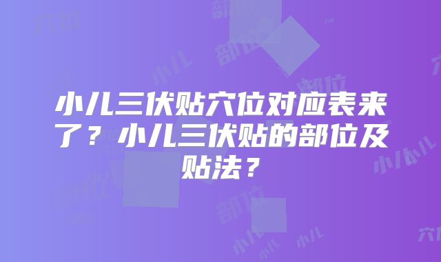 小儿三伏贴穴位对应表来了?小儿三伏贴的部位及贴法?