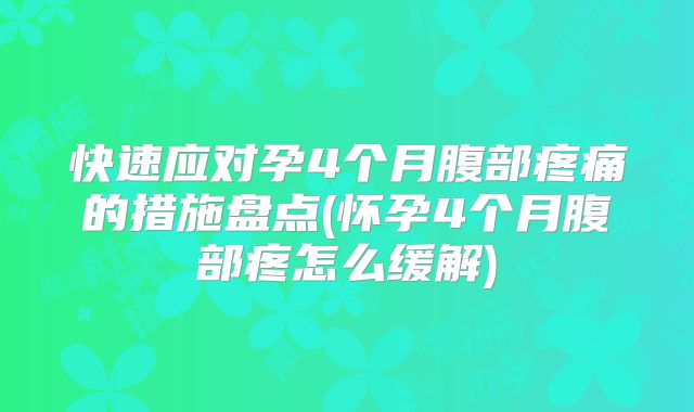 快速应对孕4个月腹部疼痛的措施盘点(怀孕4个月腹部疼怎么缓解)