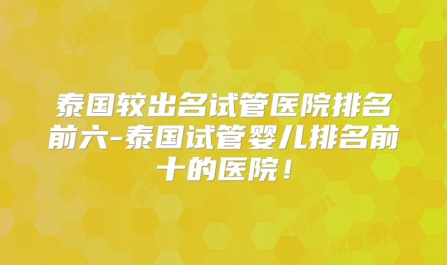 泰国较出名试管医院排名前六-泰国试管婴儿排名前十的医院!