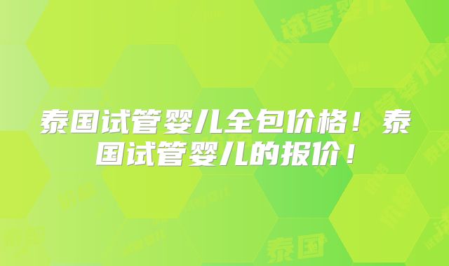 泰国试管婴儿全包价格!泰国试管婴儿的报价!