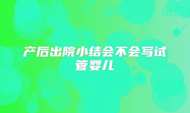产后出院小结会不会写试管婴儿
