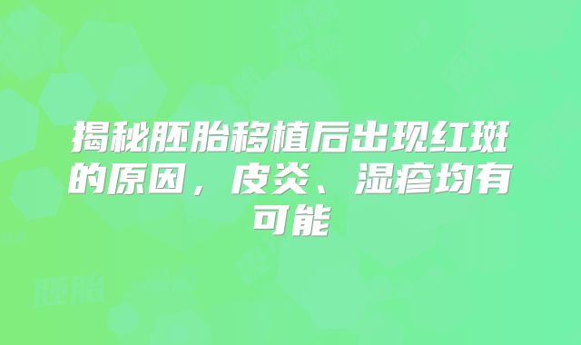 揭秘胚胎移植后出现红斑的原因，皮炎、湿疹均有可能