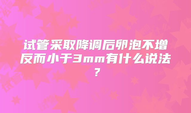 试管采取降调后卵泡不增反而小于3mm有什么说法?