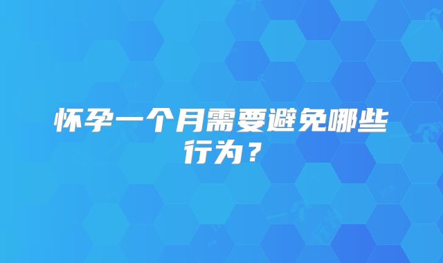 怀孕一个月需要避免哪些行为?