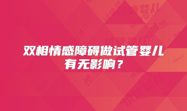 双相情感障碍做试管婴儿有无影响？