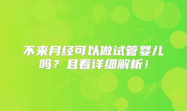 不来月经可以做试管婴儿吗？且看详细解析！