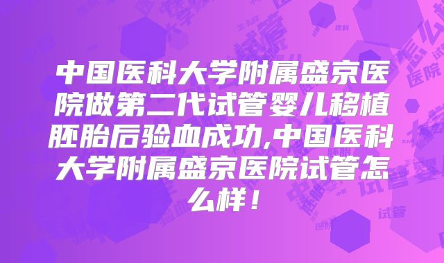 中国医科大学附属盛京医院做第二代试管婴儿移植胚胎后验血成功,中国医科大学附属盛京医院试管怎么样！