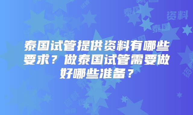 泰国试管提供资料有哪些要求？做泰国试管需要做好哪些准备？