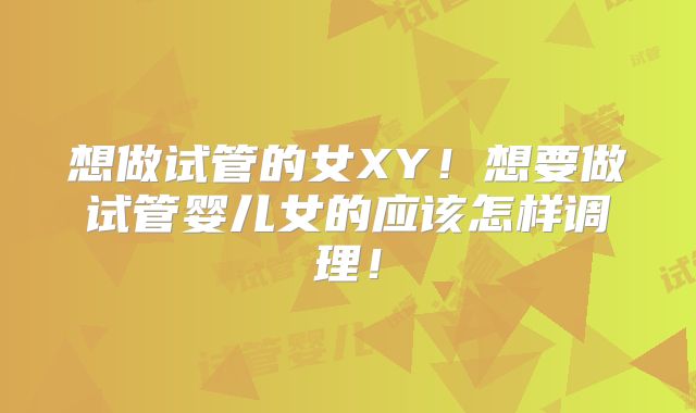 想做试管的女XY！想要做试管婴儿女的应该怎样调理！