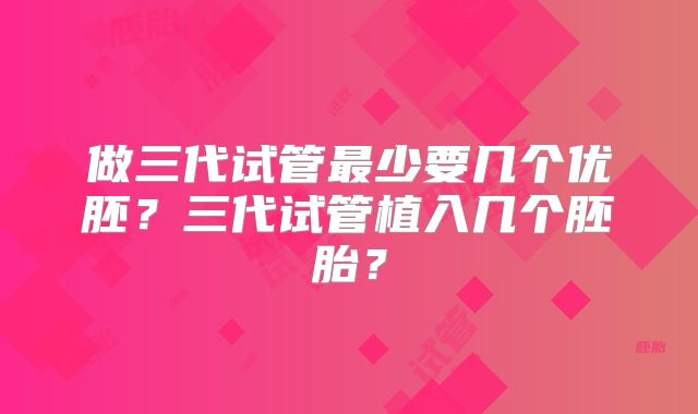 做三代试管最少要几个优胚?三代试管植入几个胚胎?