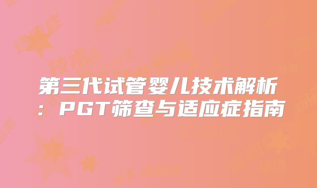 第三代试管婴儿技术解析：PGT筛查与适应症指南