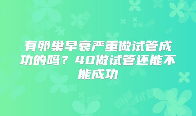 有卵巢早衰严重做试管成功的吗？40做试管还能不能成功