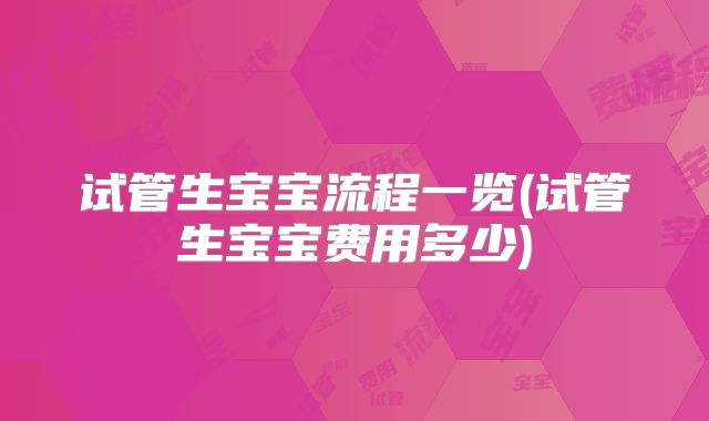 试管生宝宝流程一览(试管生宝宝费用多少)