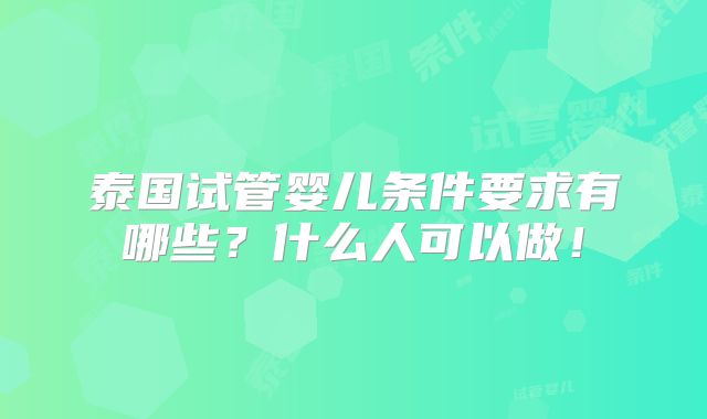 泰国试管婴儿条件要求有哪些？什么人可以做！