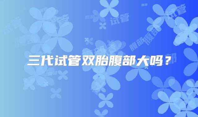 三代试管双胎腹部大吗？