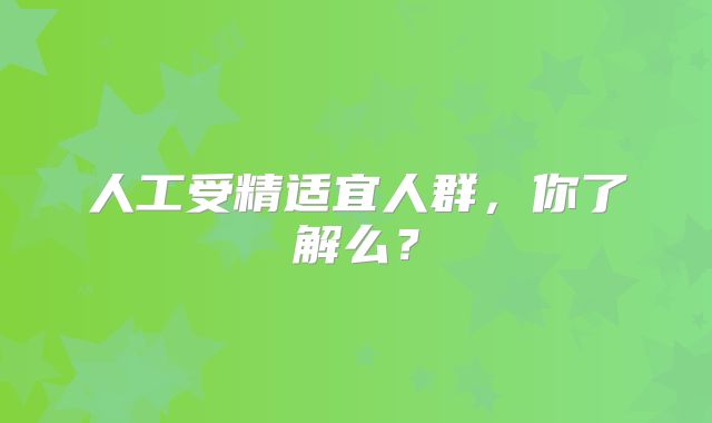 人工受精适宜人群，你了解么？