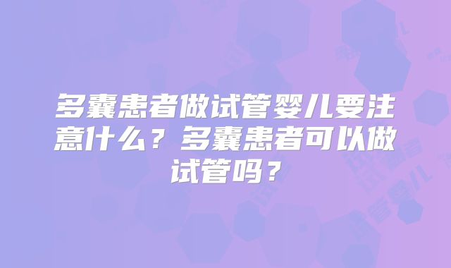 多囊患者做试管婴儿要注意什么？多囊患者可以做试管吗？