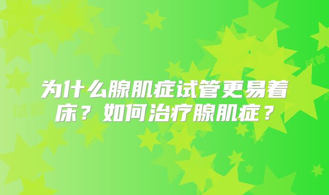 为什么腺肌症试管更易着床？如何治疗腺肌症？