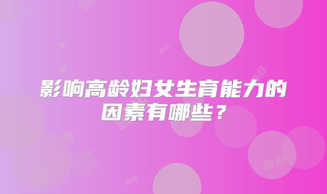 影响高龄妇女生育能力的因素有哪些?