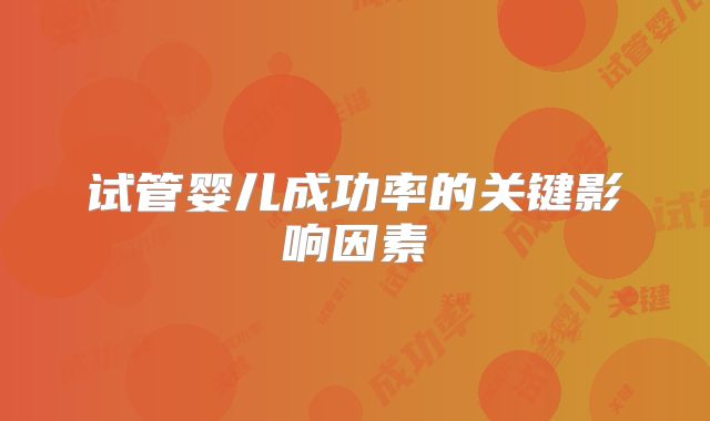 试管婴儿成功率的关键影响因素