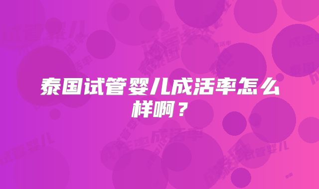 泰国试管婴儿成活率怎么样啊？