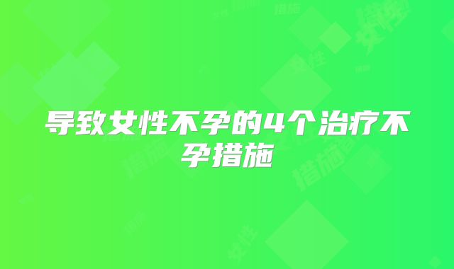导致女性不孕的4个治疗不孕措施