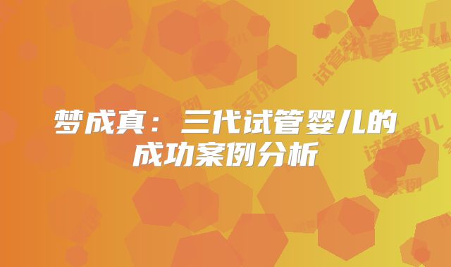 梦成真：三代试管婴儿的成功案例分析