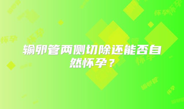 输卵管两侧切除还能否自然怀孕？