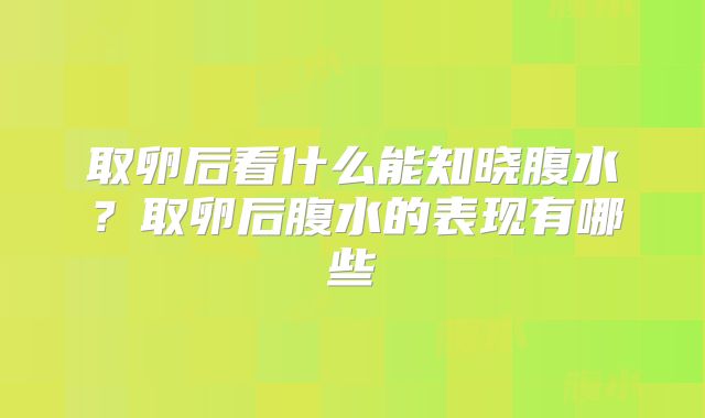 取卵后看什么能知晓腹水？取卵后腹水的表现有哪些