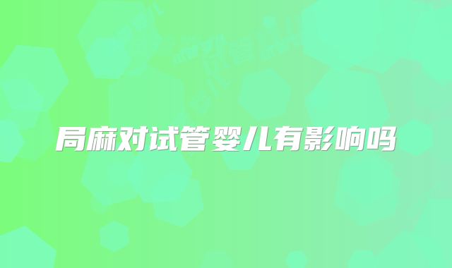 局麻对试管婴儿有影响吗