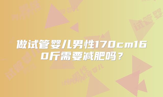 做试管婴儿男性170cm160斤需要减肥吗?