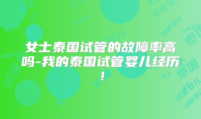 女士泰国试管的故障率高吗-我的泰国试管婴儿经历!