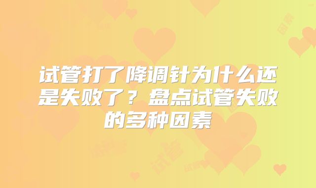 试管打了降调针为什么还是失败了？盘点试管失败的多种因素