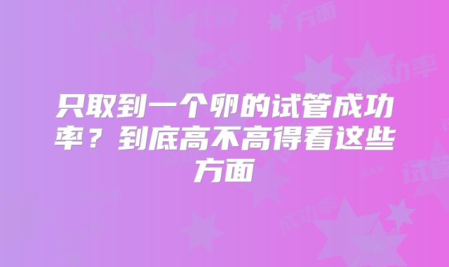 只取到一个卵的试管成功率?到底高不高得看这些方面