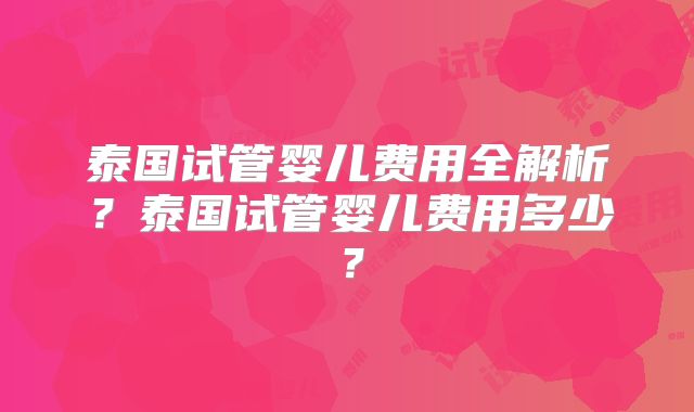 泰国试管婴儿费用全解析？泰国试管婴儿费用多少？