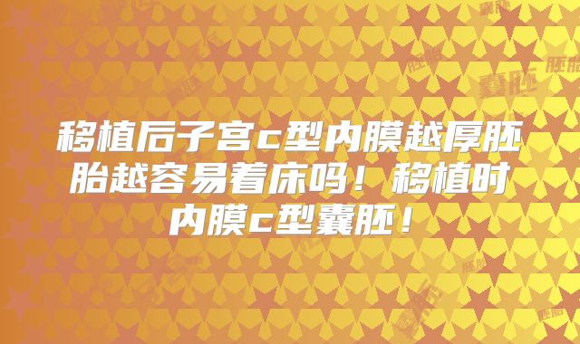移植后子宫c型内膜越厚胚胎越容易着床吗!移植时内膜c型囊胚!
