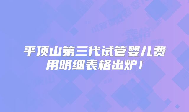 平顶山第三代试管婴儿费用明细表格出炉！