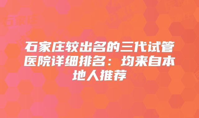 石家庄较出名的三代试管医院详细排名：均来自本地人推荐