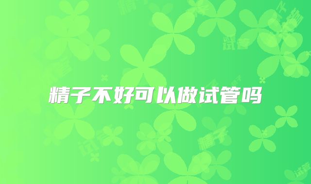 精子不好可以做试管吗