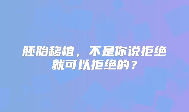 胚胎移植，不是你说拒绝就可以拒绝的？
