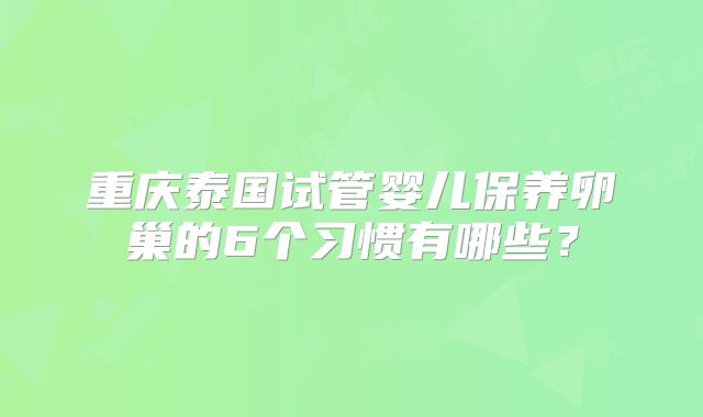 重庆泰国试管婴儿保养卵巢的6个习惯有哪些？
